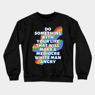 Do Something With Your Life That Will Make A Mediocre White Man Angry Rainbow Crewneck Sweatshirt